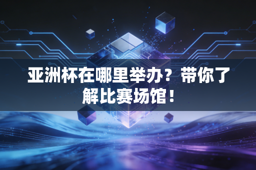 亚洲杯在哪里举办？带你了解比赛场馆！