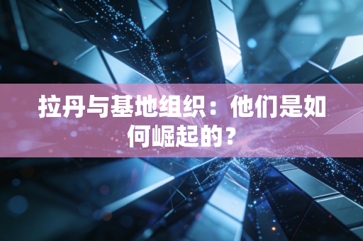 拉丹与基地组织：他们是如何崛起的？