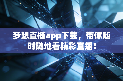 梦想直播app下载,带你随时随地看精彩直播! 梦想直播app下载,带你随时随地看精彩直播!