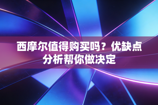西摩尔值得购买吗？优缺点分析帮你做决定