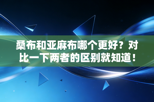 桑布和亚麻布哪个更好？对比一下两者的区别就知道！