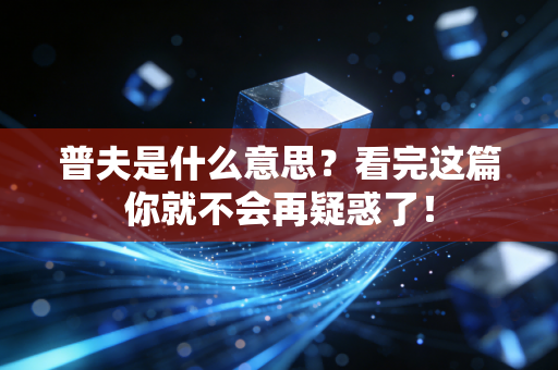 普夫是什么意思?看完这篇你就不会再疑惑了! 普夫是什么意思?看完这篇你就不会再疑惑了!