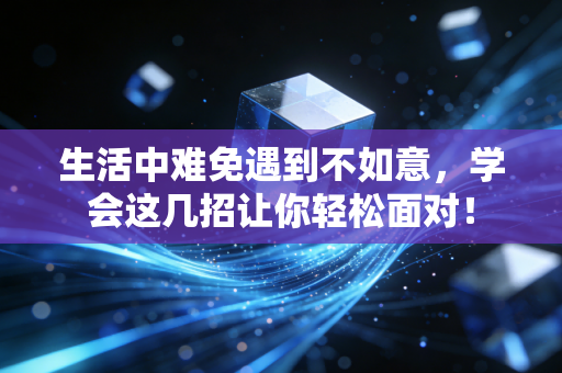生活中难免遇到不如意,学会这几招让你轻松面对! 生活中难免遇到不如意,学会这几招让你轻松面对!