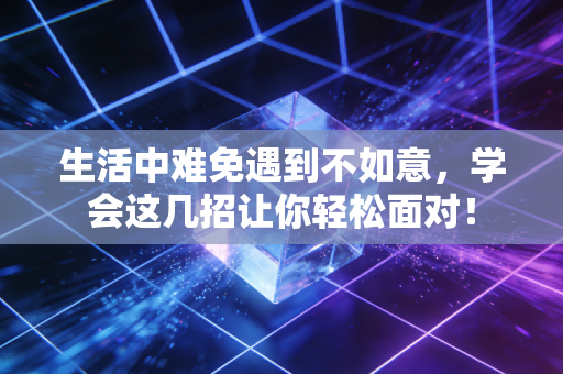 生活中难免遇到不如意,学会这几招让你轻松面对! 生活中难免遇到不如意,学会这几招让你轻松面对!