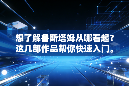 想了解鲁斯塔姆从哪看起?这几部作品帮你快速入门。 想了解鲁斯塔姆从哪看起?这几部作品帮你快速入门。