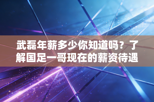 武磊年薪多少你知道吗?了解国足一哥现在的薪资待遇! 武磊年薪多少你知道吗?了解国足一哥现在的薪资待遇!