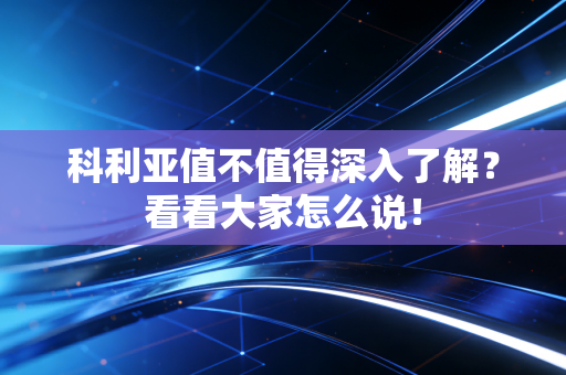 科利亚值不值得深入了解?看看大家怎么说! 科利亚值不值得深入了解?看看大家怎么说!
