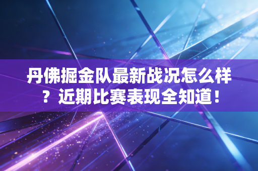 丹佛掘金队最新战况怎么样?近期比赛表现全知道! 丹佛掘金队最新战况怎么样?近期比赛表现全知道!