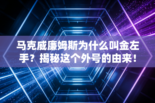 马克威廉姆斯为什么叫金左手?揭秘这个外号的由来! 马克威廉姆斯为什么叫金左手?揭秘这个外号的由来!