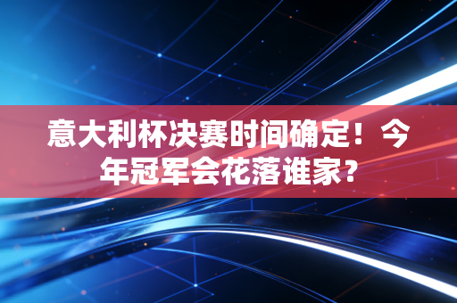 意大利杯决赛时间确定!今年冠军会花落谁家? 意大利杯决赛时间确定!今年冠军会花落谁家?