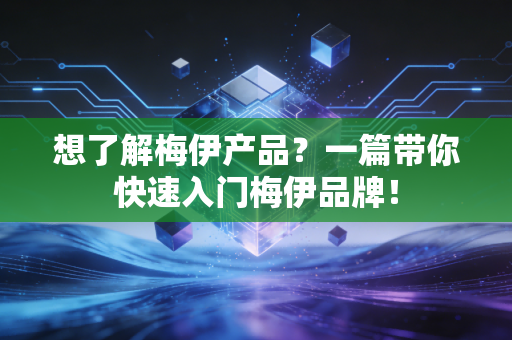 想了解梅伊产品?一篇带你快速入门梅伊品牌! 想了解梅伊产品?一篇带你快速入门梅伊品牌!