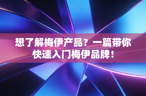 想了解梅伊产品?一篇带你快速入门梅伊品牌! 想了解梅伊产品?一篇带你快速入门梅伊品牌!