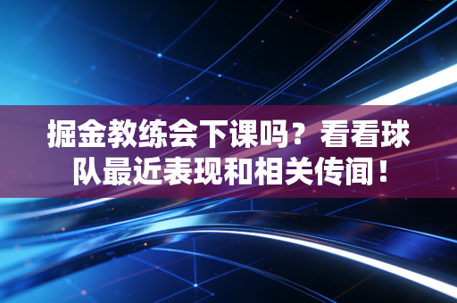 掘金教练会下课吗？看看球队最近表现和相关传闻！