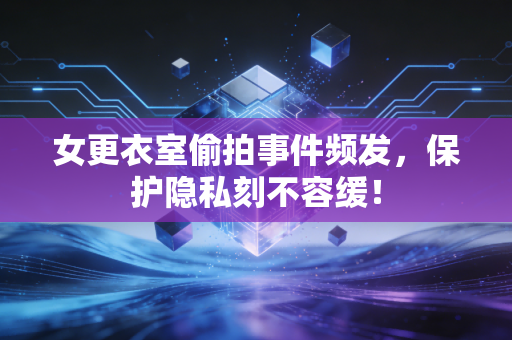 女更衣室偷拍事件频发,保护隐私刻不容缓! 女更衣室偷拍事件频发,保护隐私刻不容缓!