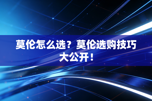 莫伦怎么选？莫伦选购技巧大公开！