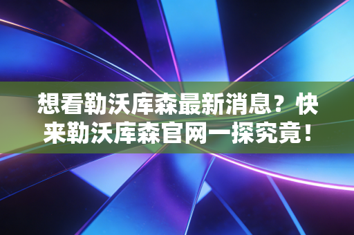 想看勒沃库森最新消息?快来勒沃库森官网一探究竟! 想看勒沃库森最新消息?快来勒沃库森官网一探究竟!