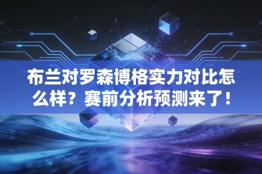 布兰对罗森博格实力对比怎么样？赛前分析预测来了！