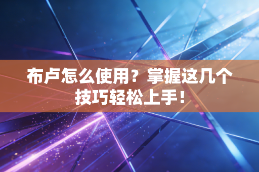 布卢怎么使用？掌握这几个技巧轻松上手！