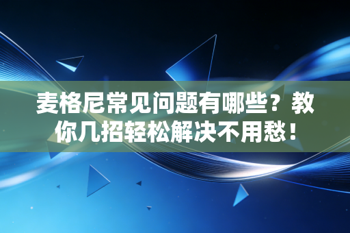 麦格尼常见问题有哪些？教你几招轻松解决不用愁！