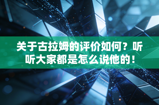关于古拉姆的评价如何?听听大家都是怎么说他的! 关于古拉姆的评价如何?听听大家都是怎么说他的!