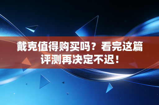 戴克值得购买吗?看完这篇评测再决定不迟! 戴克值得购买吗?看完这篇评测再决定不迟!