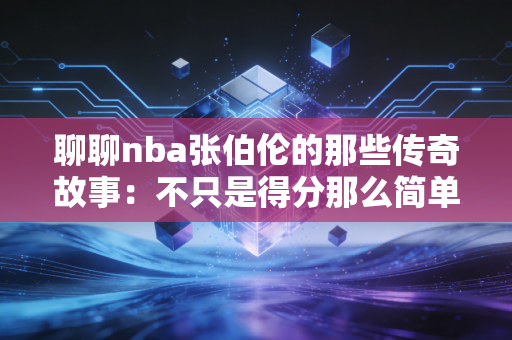 聊聊nba张伯伦的那些传奇故事：不只是得分那么简单！