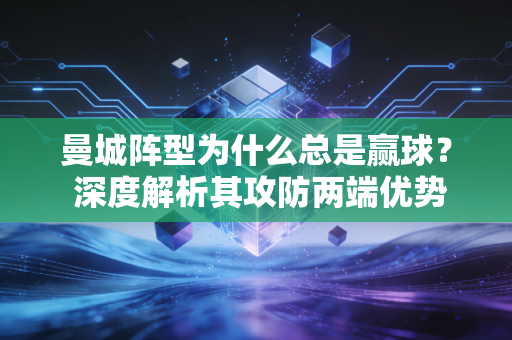曼城阵型为什么总是赢球? 深度解析其攻防两端优势! 曼城阵型为什么总是赢球? 深度解析其攻防两端优势!