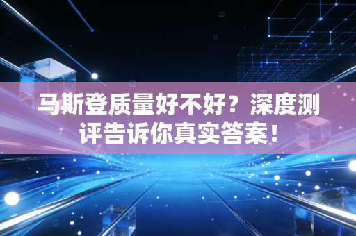 马斯登质量好不好?深度测评告诉你真实答案! 马斯登质量好不好?深度测评告诉你真实答案!