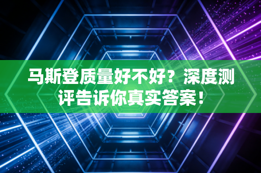 马斯登质量好不好？深度测评告诉你真实答案！