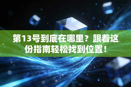 第13号到底在哪里?跟着这份指南轻松找到位置! 第13号到底在哪里?跟着这份指南轻松找到位置!