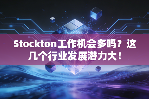 Stockton工作机会多吗?这几个行业发展潜力大! Stockton工作机会多吗?这几个行业发展潜力大!