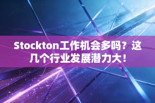 Stockton工作机会多吗？这几个行业发展潜力大！