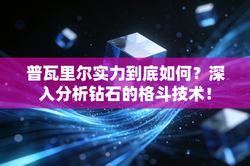 普瓦里尔实力到底如何?深入分析钻石的格斗技术! 普瓦里尔实力到底如何?深入分析钻石的格斗技术!