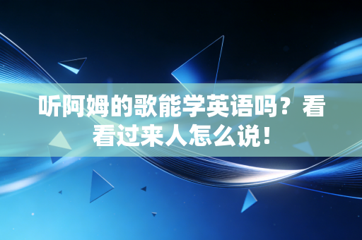 听阿姆的歌能学英语吗?看看过来人怎么说! 听阿姆的歌能学英语吗?看看过来人怎么说!