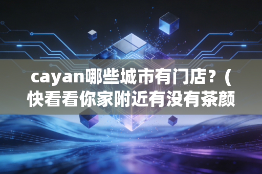 cayan哪些城市有门店？(快看看你家附近有没有茶颜悦色)