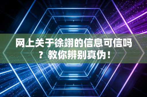 网上关于徐翊的信息可信吗？教你辨别真伪！
