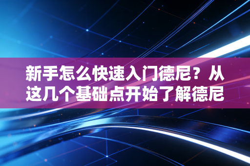 新手怎么快速入门德尼？从这几个基础点开始了解德尼！