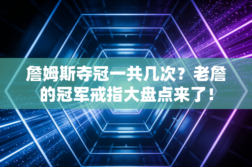 詹姆斯夺冠一共几次?老詹的冠军戒指大盘点来了! 詹姆斯夺冠一共几次?老詹的冠军戒指大盘点来了!