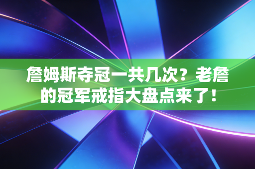 詹姆斯夺冠一共几次?老詹的冠军戒指大盘点来了! 詹姆斯夺冠一共几次?老詹的冠军戒指大盘点来了!
