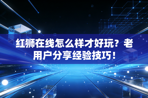 红狮在线怎么样才好玩?老用户分享经验技巧! 红狮在线怎么样才好玩?老用户分享经验技巧!