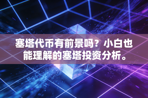 塞塔代币有前景吗?小白也能理解的塞塔投资分析。 塞塔代币有前景吗?小白也能理解的塞塔投资分析。