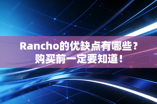Rancho的优缺点有哪些？购买前一定要知道！