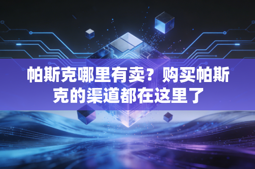 帕斯克哪里有卖?购买帕斯克的渠道都在这里了 帕斯克哪里有卖?购买帕斯克的渠道都在这里了