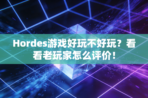 Hordes游戏好玩不好玩?看看老玩家怎么评价! Hordes游戏好玩不好玩?看看老玩家怎么评价!