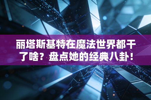 丽塔斯基特在魔法世界都干了啥?盘点她的经典八卦! 丽塔斯基特在魔法世界都干了啥?盘点她的经典八卦!