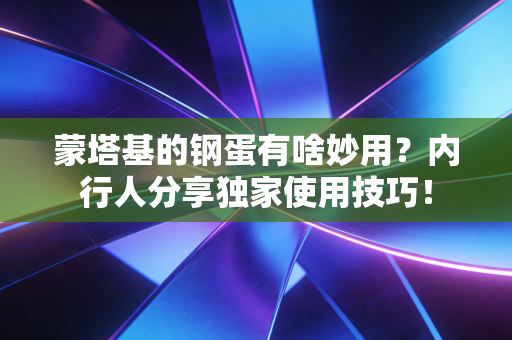 蒙塔基的钢蛋有啥妙用?内行人分享独家使用技巧! 蒙塔基的钢蛋有啥妙用?内行人分享独家使用技巧!