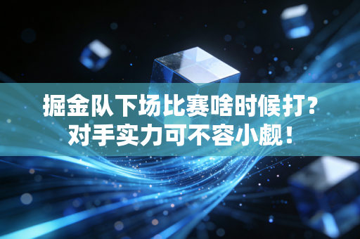 掘金队下场比赛啥时候打?对手实力可不容小觑! 掘金队下场比赛啥时候打?对手实力可不容小觑!