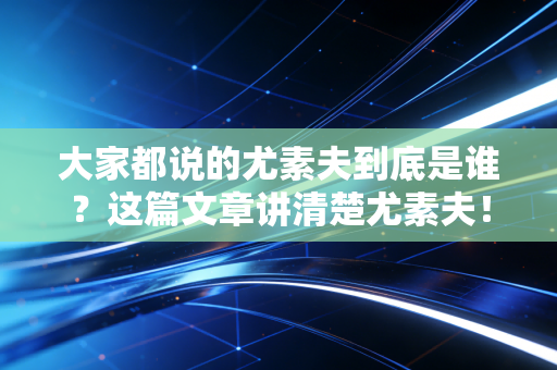 大家都说的尤素夫到底是谁？这篇文章讲清楚尤素夫！