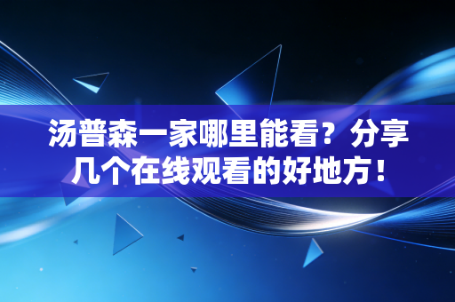 汤普森一家哪里能看?分享几个在线观看的好地方! 汤普森一家哪里能看?分享几个在线观看的好地方!