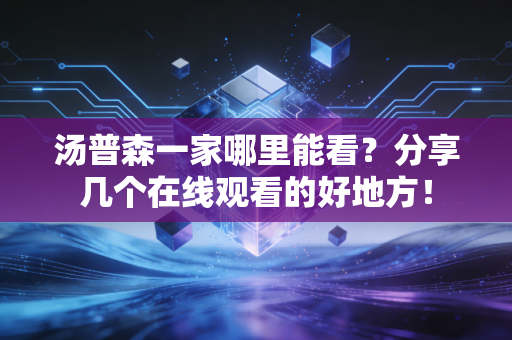 汤普森一家哪里能看?分享几个在线观看的好地方! 汤普森一家哪里能看?分享几个在线观看的好地方!